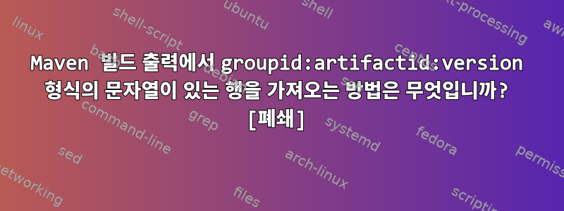 Maven 빌드 출력에서 ​​groupid:artifactid:version 형식의 문자열이 있는 행을 가져오는 방법은 무엇입니까? [폐쇄]