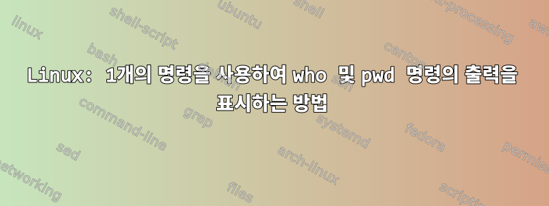 Linux: 1개의 명령을 사용하여 who 및 pwd 명령의 출력을 표시하는 방법