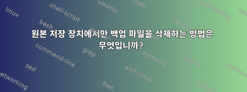 원본 저장 장치에서만 백업 파일을 삭제하는 방법은 무엇입니까?