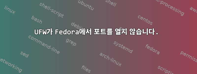 UFW가 Fedora에서 포트를 열지 않습니다.