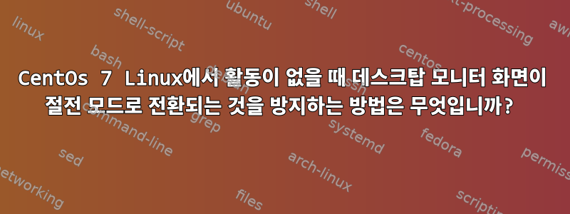 CentOs 7 Linux에서 활동이 없을 때 데스크탑 모니터 화면이 절전 모드로 전환되는 것을 방지하는 방법은 무엇입니까?