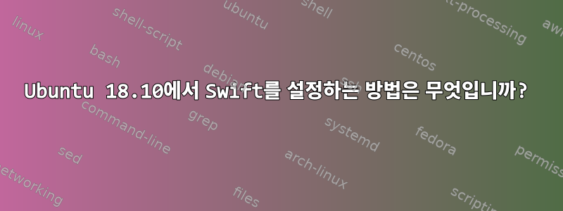 Ubuntu 18.10에서 Swift를 설정하는 방법은 무엇입니까?