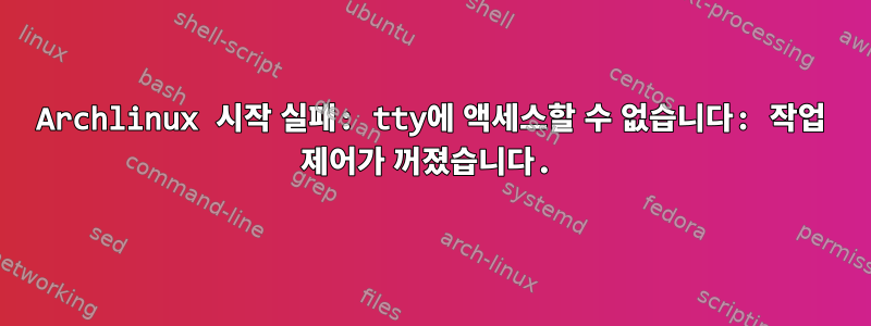 Archlinux 시작 실패: tty에 액세스할 수 없습니다: 작업 제어가 꺼졌습니다.