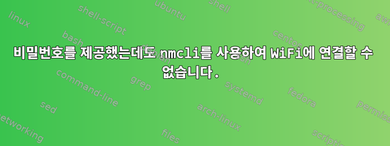 비밀번호를 제공했는데도 nmcli를 사용하여 WiFi에 연결할 수 없습니다.