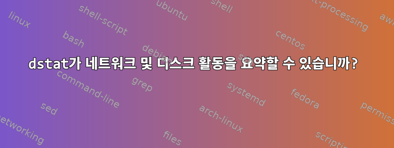 dstat가 네트워크 및 디스크 활동을 요약할 수 있습니까?