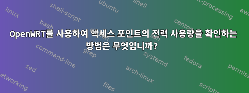 OpenWRT를 사용하여 액세스 포인트의 전력 사용량을 확인하는 방법은 무엇입니까?