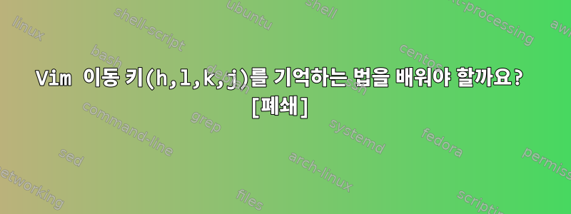 Vim 이동 키(h,l,k,j)를 기억하는 법을 배워야 할까요? [폐쇄]