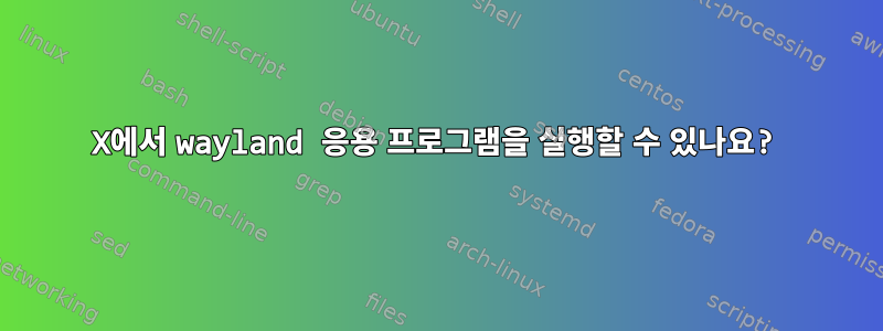 X에서 wayland 응용 프로그램을 실행할 수 있나요?