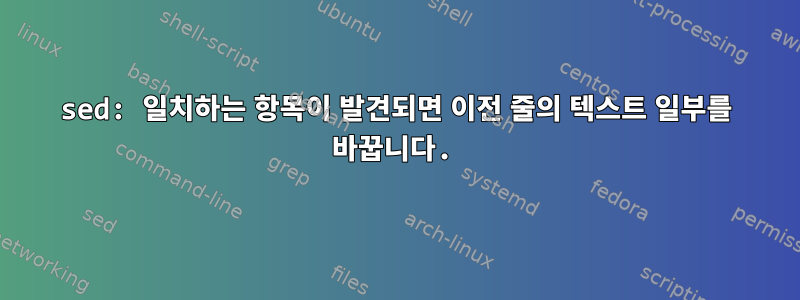 sed: 일치하는 항목이 발견되면 이전 줄의 텍스트 일부를 바꿉니다.