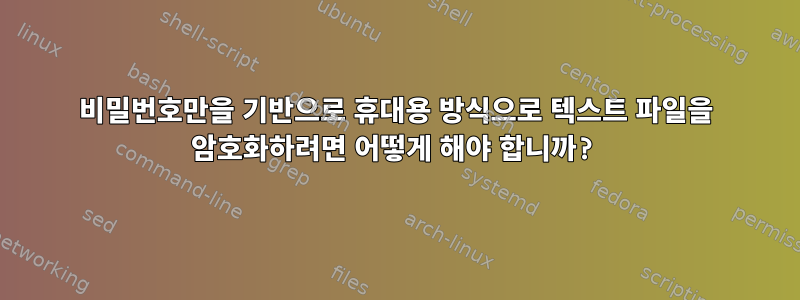 비밀번호만을 기반으로 휴대용 방식으로 텍스트 파일을 암호화하려면 어떻게 해야 합니까?