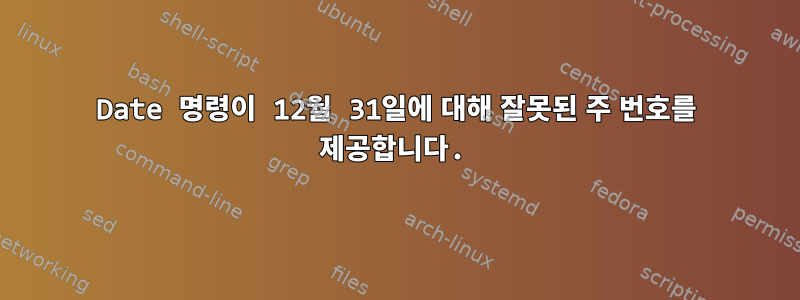 Date 명령이 12월 31일에 대해 잘못된 주 번호를 제공합니다.