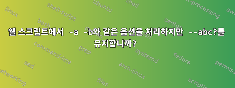 쉘 스크립트에서 -a -b와 같은 옵션을 처리하지만 --abc?를 유지합니까?