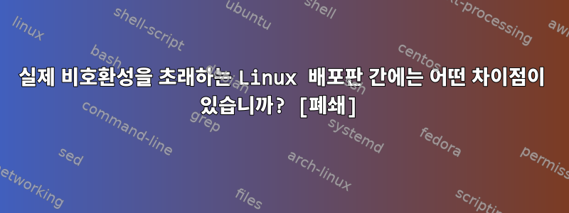 실제 비호환성을 초래하는 Linux 배포판 간에는 어떤 차이점이 있습니까? [폐쇄]