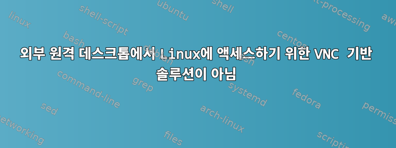 외부 원격 데스크톱에서 Linux에 액세스하기 위한 VNC 기반 솔루션이 아님