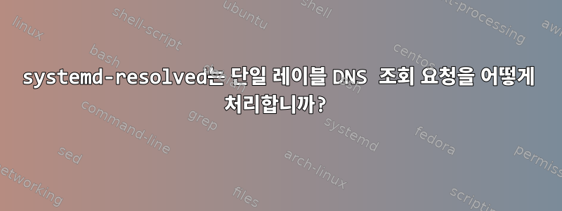 systemd-resolved는 단일 레이블 DNS 조회 요청을 어떻게 처리합니까?