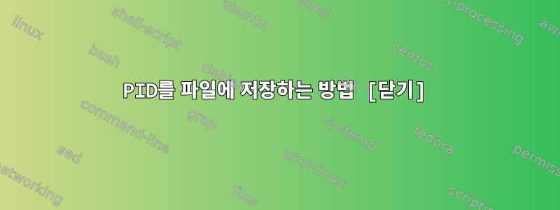 PID를 파일에 저장하는 방법 [닫기]