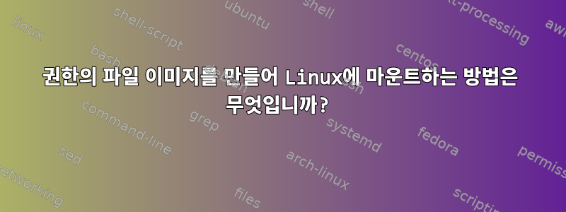 권한의 파일 이미지를 만들어 Linux에 마운트하는 방법은 무엇입니까?