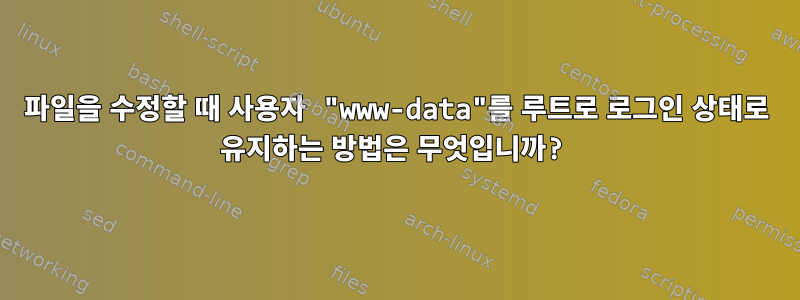 파일을 수정할 때 사용자 "www-data"를 루트로 로그인 상태로 유지하는 방법은 무엇입니까?