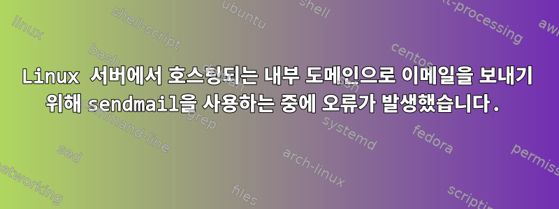 Linux 서버에서 호스팅되는 내부 도메인으로 이메일을 보내기 위해 sendmail을 사용하는 중에 오류가 발생했습니다.