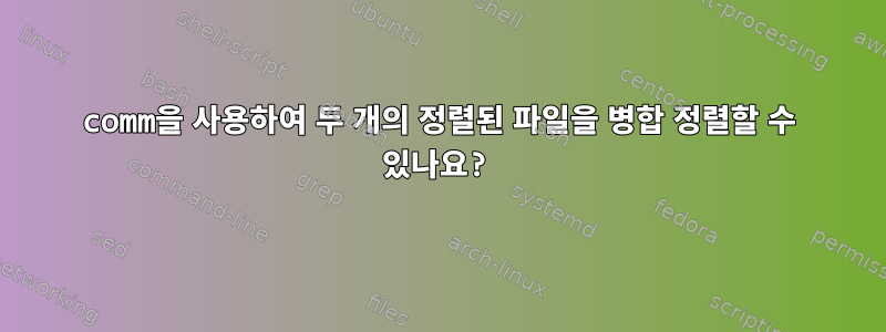 comm을 사용하여 두 개의 정렬된 파일을 병합 정렬할 수 있나요?