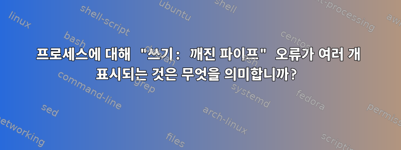 프로세스에 대해 "쓰기: 깨진 파이프" 오류가 여러 개 표시되는 것은 무엇을 의미합니까?