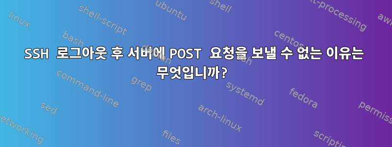 SSH 로그아웃 후 서버에 POST 요청을 보낼 수 없는 이유는 무엇입니까?