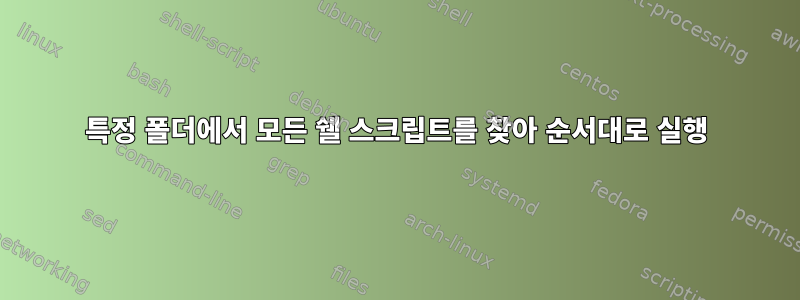 특정 폴더에서 모든 쉘 스크립트를 찾아 순서대로 실행