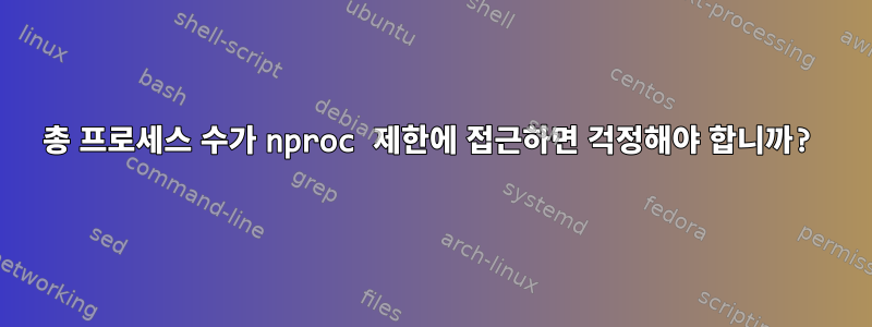 총 프로세스 수가 nproc 제한에 접근하면 걱정해야 합니까?