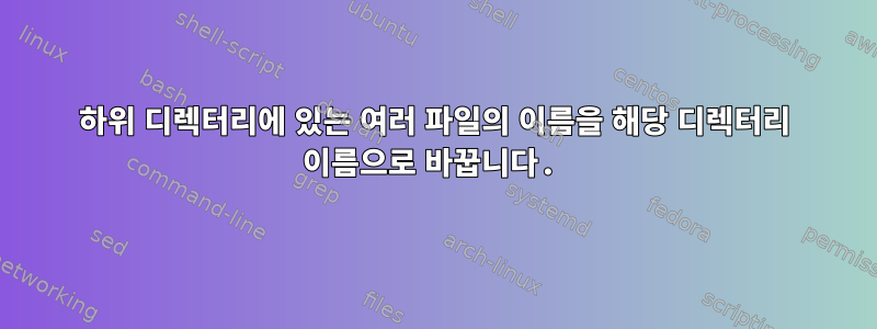 하위 디렉터리에 있는 여러 파일의 이름을 해당 디렉터리 이름으로 바꿉니다.