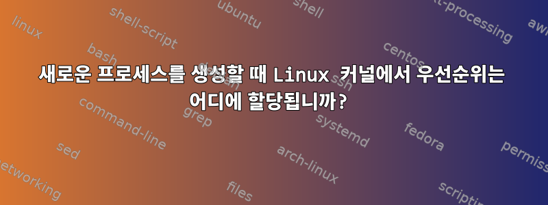 새로운 프로세스를 생성할 때 Linux 커널에서 우선순위는 어디에 할당됩니까?