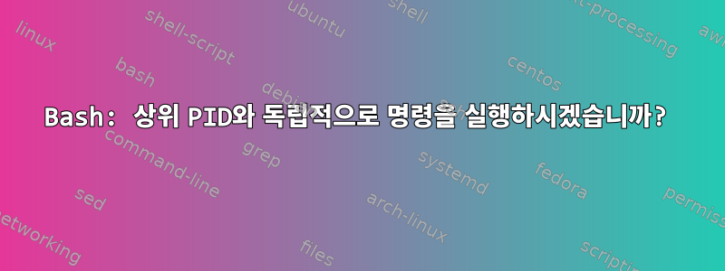 Bash: 상위 PID와 독립적으로 명령을 실행하시겠습니까?