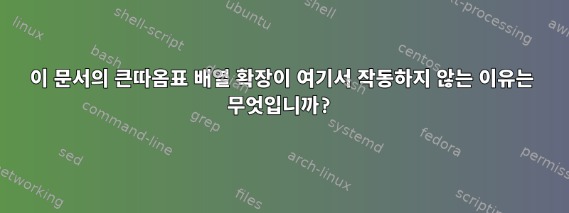 이 문서의 큰따옴표 배열 확장이 여기서 작동하지 않는 이유는 무엇입니까?