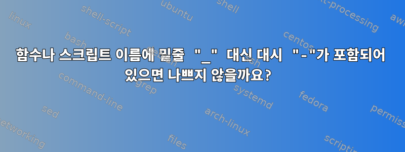 함수나 스크립트 이름에 밑줄 "_" 대신 대시 "-"가 포함되어 있으면 나쁘지 않을까요?