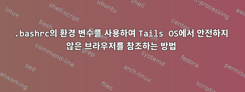 .bashrc의 환경 변수를 사용하여 Tails OS에서 안전하지 않은 브라우저를 참조하는 방법