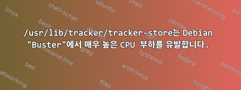 /usr/lib/tracker/tracker-store는 Debian "Buster"에서 매우 높은 CPU 부하를 유발합니다.