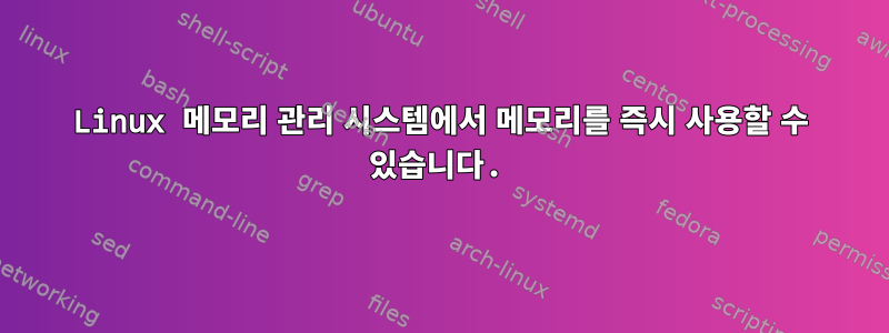 Linux 메모리 관리 시스템에서 메모리를 즉시 사용할 수 있습니다.