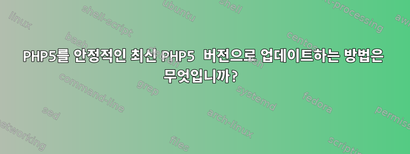 PHP5를 안정적인 최신 PHP5 버전으로 업데이트하는 방법은 무엇입니까?