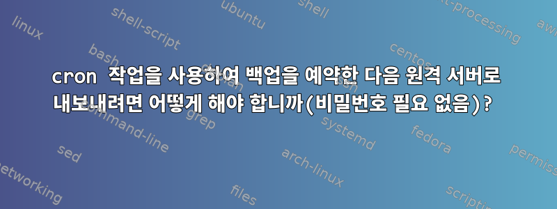 cron 작업을 사용하여 백업을 예약한 다음 원격 서버로 내보내려면 어떻게 해야 합니까(비밀번호 필요 없음)?