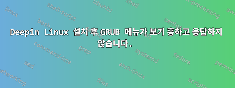 Deepin Linux 설치 후 GRUB 메뉴가 보기 흉하고 응답하지 않습니다.