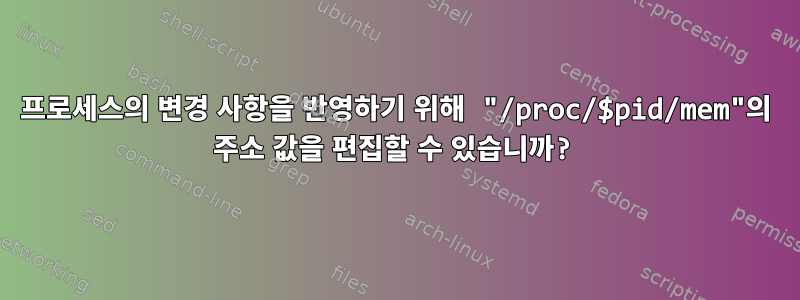 프로세스의 변경 사항을 반영하기 위해 "/proc/$pid/mem"의 주소 값을 편집할 수 있습니까?