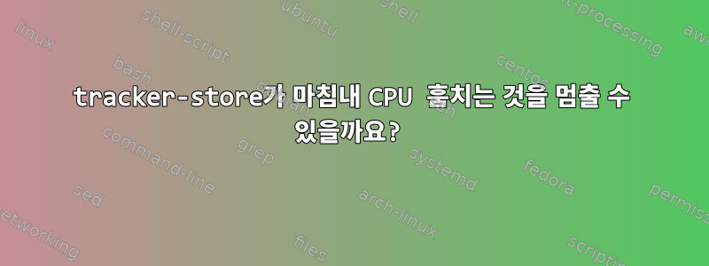 tracker-store가 마침내 CPU 훔치는 것을 멈출 수 있을까요?