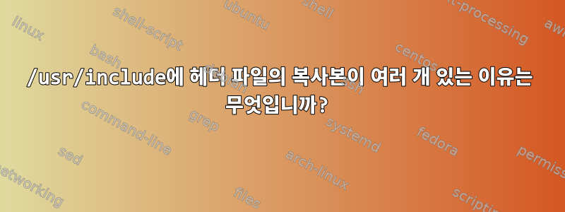 /usr/include에 헤더 파일의 복사본이 여러 개 있는 이유는 무엇입니까?