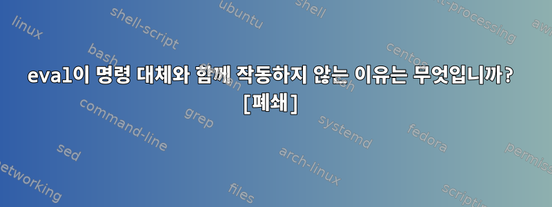 eval이 명령 대체와 함께 작동하지 않는 이유는 무엇입니까? [폐쇄]