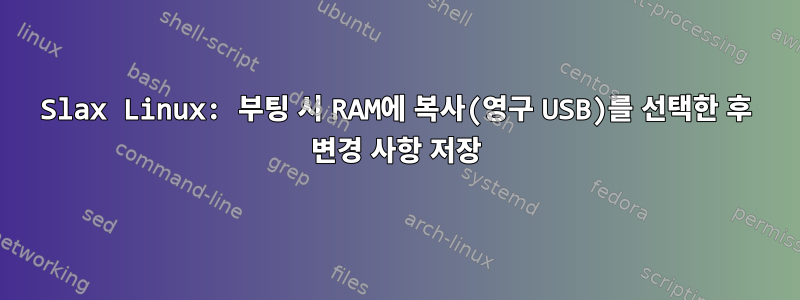 Slax Linux: 부팅 시 RAM에 복사(영구 USB)를 선택한 후 변경 사항 저장