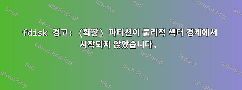 fdisk 경고: (확장) 파티션이 물리적 섹터 경계에서 시작되지 않았습니다.