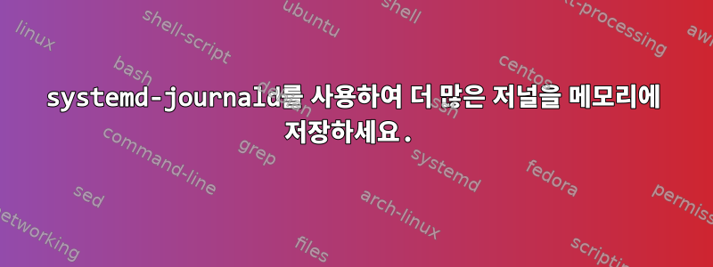 systemd-journald를 사용하여 더 많은 저널을 메모리에 저장하세요.