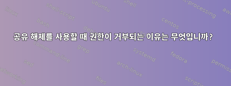 공유 해제를 사용할 때 권한이 거부되는 이유는 무엇입니까?