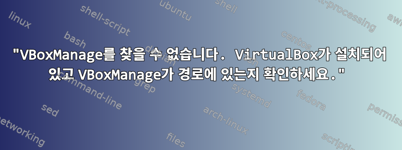 "VBoxManage를 찾을 수 없습니다. VirtualBox가 설치되어 있고 VBoxManage가 경로에 있는지 확인하세요."