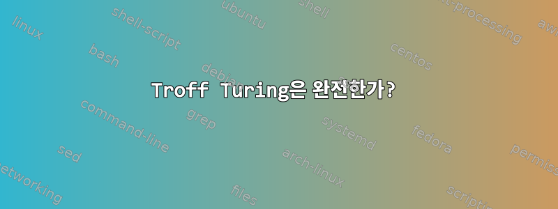 Troff Turing은 완전한가?