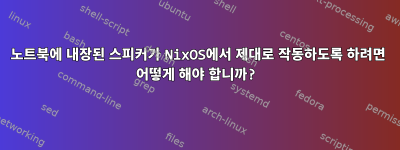 노트북에 내장된 스피커가 NixOS에서 제대로 작동하도록 하려면 어떻게 해야 합니까?